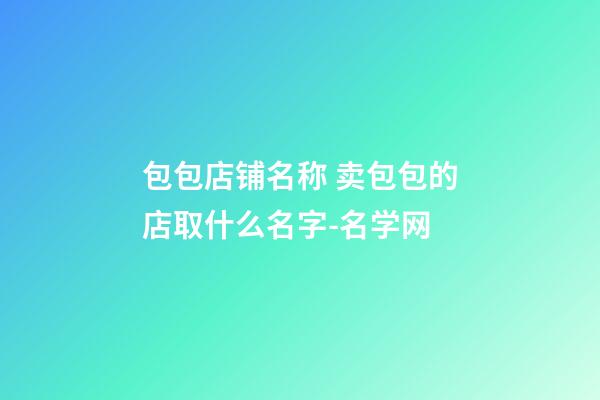 包包店铺名称 卖包包的店取什么名字-名学网